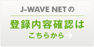 J-WAVE NETの登録内容確認はこちらから