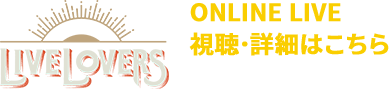 ONLINE LIVE 視聴・詳細はこちら | LIVE LOVERS