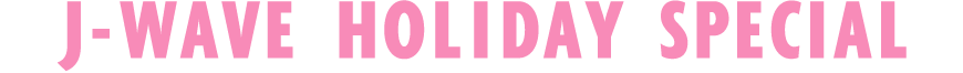 J-WAVE HOLIDAY SPECIAL
