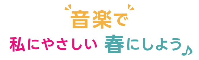 “音楽で”私にやさしい 春にしよう