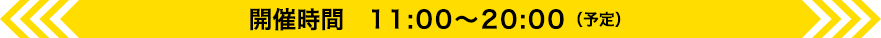 開催時間 11:00〜20:00（予定）