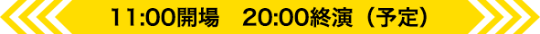 11:00開場　20:00終演（予定）