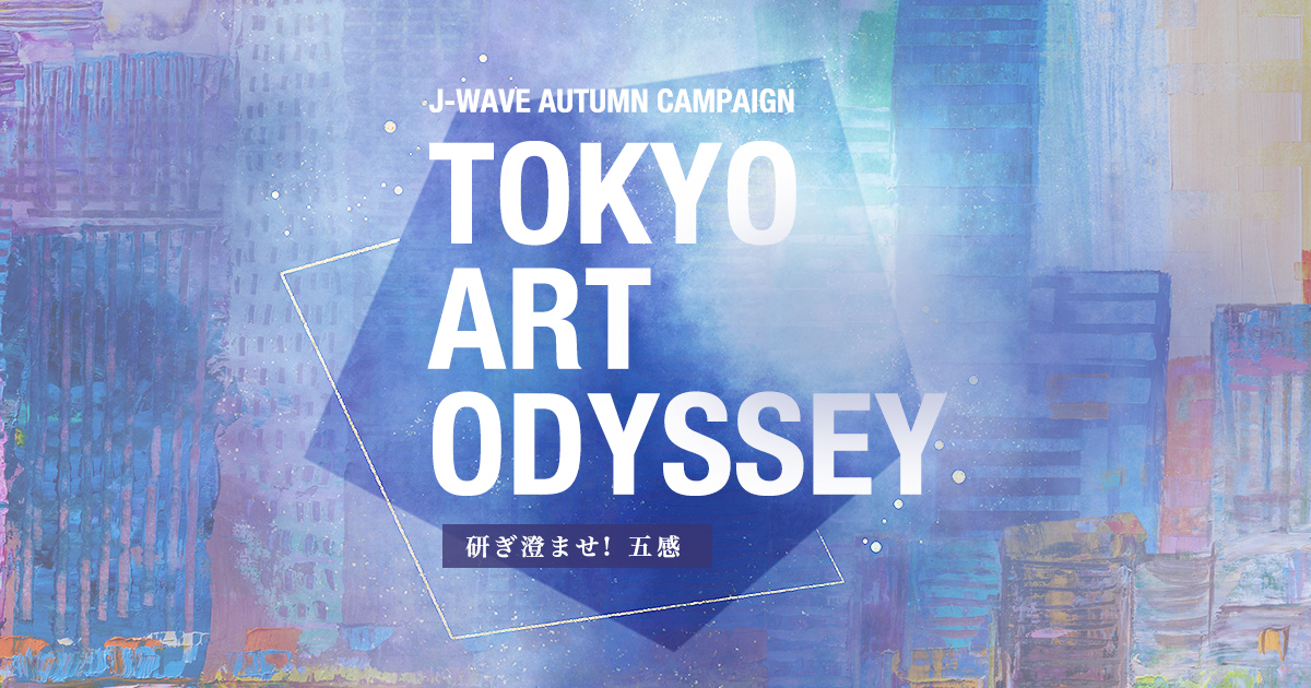 TOKYO ART ODYSSEY 研ぎ澄ませ！五感 - J-WAVE AUTUMN CAMPAIGN