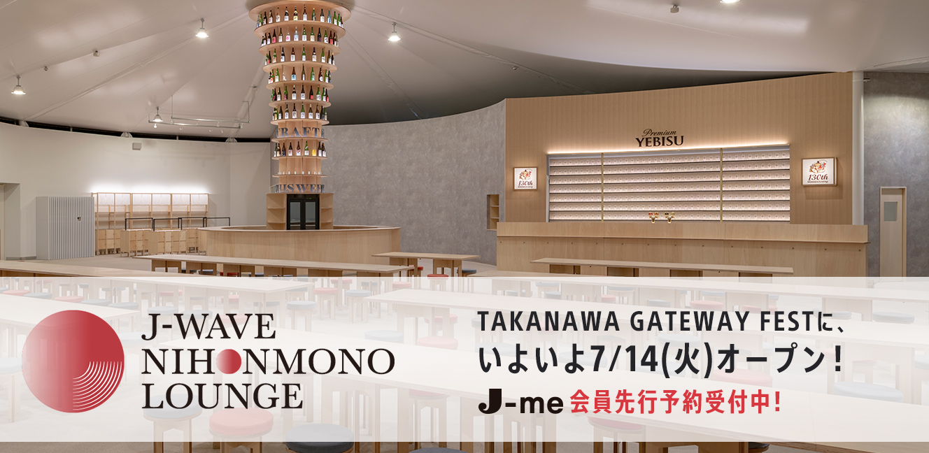 J-WAVE NIHONMONO LOUNGE 7/14(火)TAKANAWA GATEWAY FESTにいよいよオープン！現在J-me先行予約受付中！