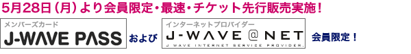 5��28��(��)����J-WAVE PASS�₨��с�J-WAVE�̃C���^�[�l�b�g�v���o�C�_�[J-WAVE@NET��������E�ő��E�`�P�b�g��s�̔����{�I